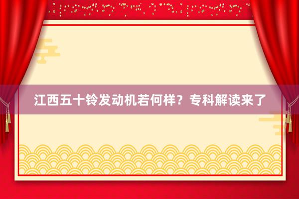 江西五十铃发动机若何样？专科解读来了