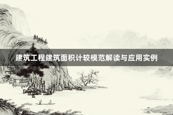 建筑工程建筑面积计较模范解读与应用实例